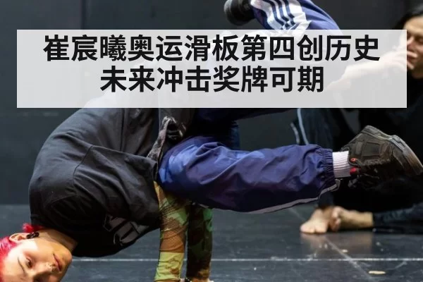 崔宸曦奥运滑板第四创历史 未来冲击奖牌可期