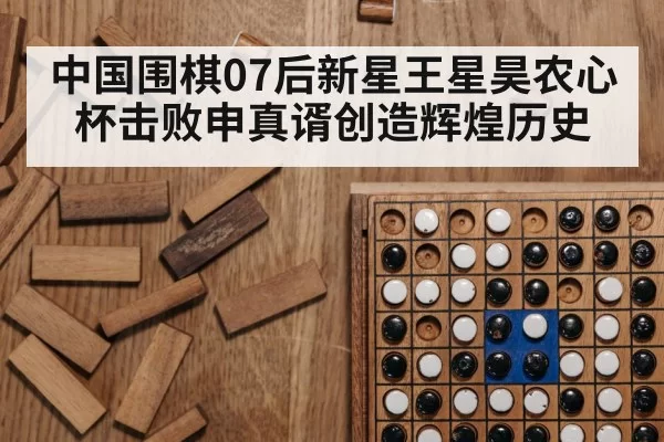中国围棋07后新星王星昊农心杯击败申真谞创造辉煌历史
