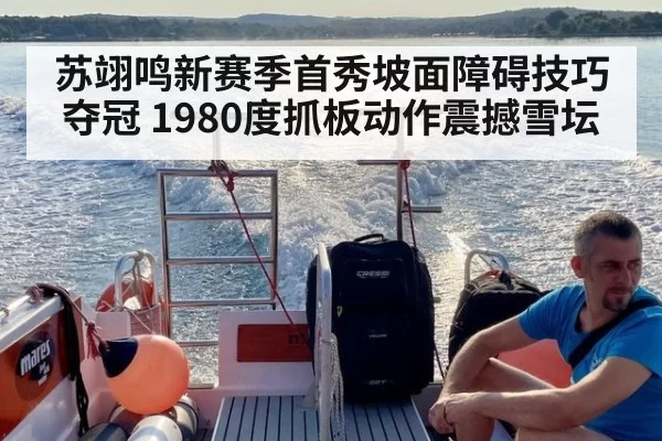 苏翊鸣新赛季首秀坡面障碍技巧夺冠 1980度抓板动作震撼雪坛