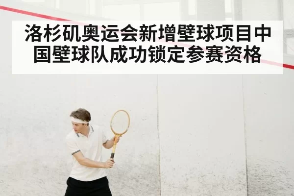 洛杉矶奥运会新增壁球项目中国壁球队成功锁定参赛资格