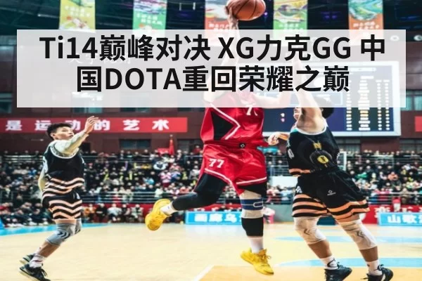 Ti14巅峰对决 XG力克GG 中国DOTA重回荣耀之巅