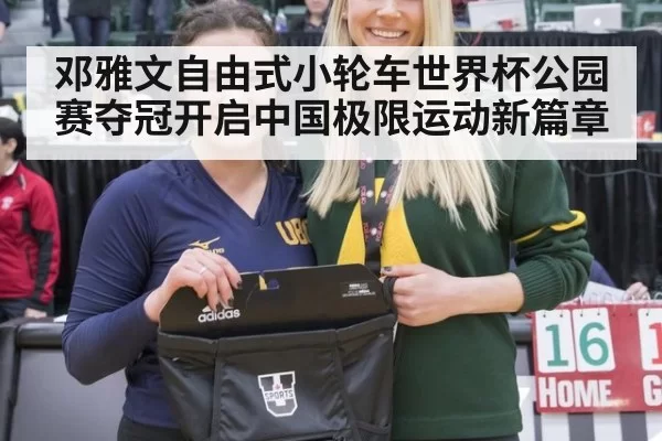 邓雅文自由式小轮车世界杯公园赛夺冠开启中国极限运动新篇章