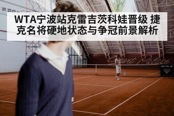 WTA宁波站克雷吉茨科娃晋级 捷克名将硬地状态与争冠前景解析