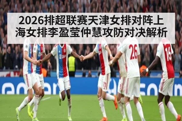 2026排超联赛天津女排对阵上海女排李盈莹仲慧攻防对决解析