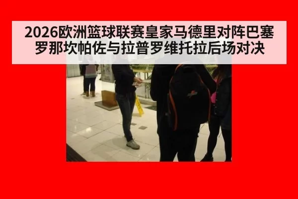 2026欧洲篮球联赛皇家马德里对阵巴塞罗那坎帕佐与拉普罗维托拉后场对决（MKSports）